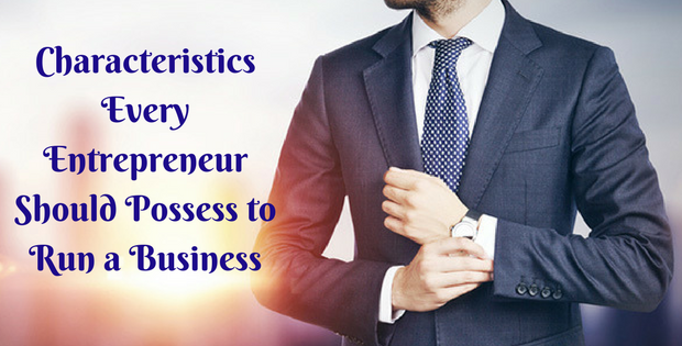 Characteristics every Entrepreneur should possess to run a Business