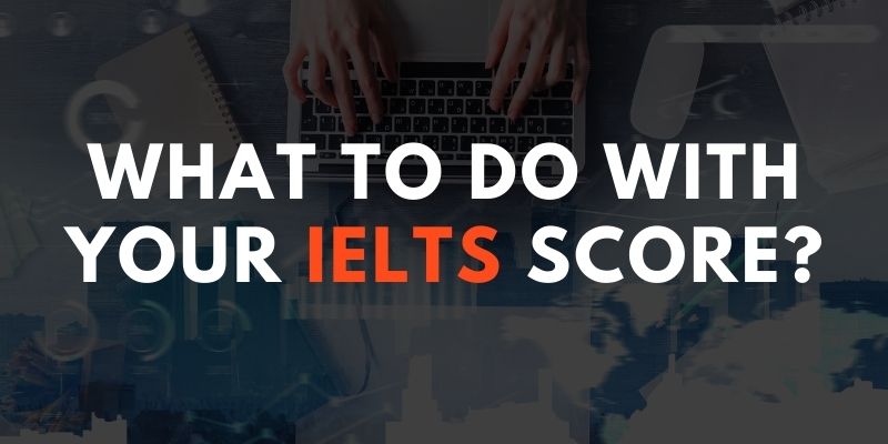 What to do with your IELTS Score?