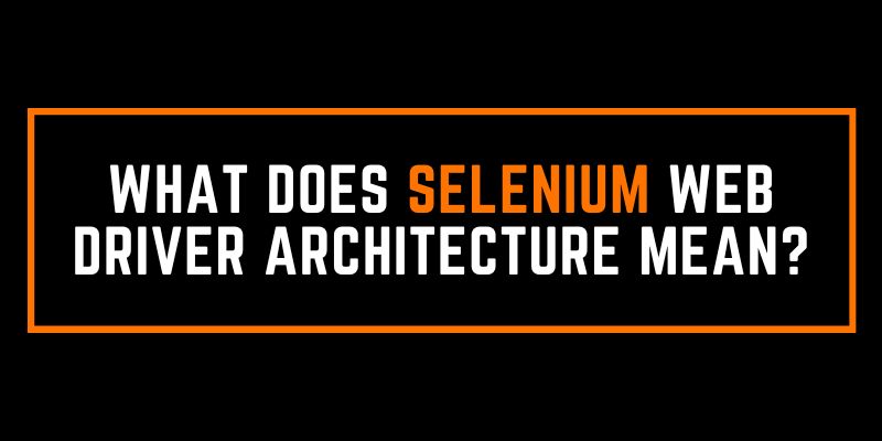 What Does Selenium Web Driver Architecture Mean?