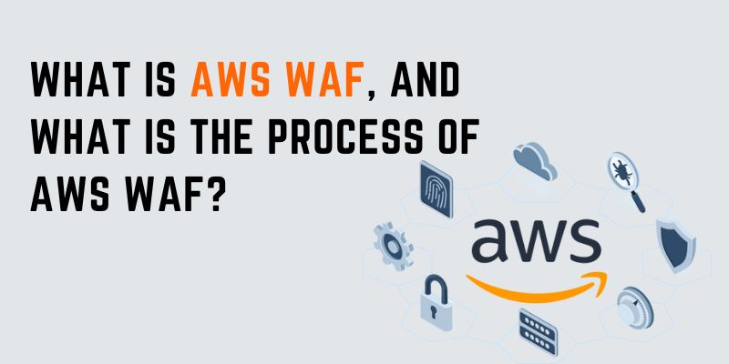 What is AWS WAF, and What is the Process of AWS WAF?