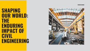 Shaping Our World: The Enduring Impact of Civil Engineering